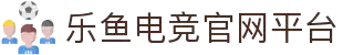 乐鱼电竞 - 畅游电竞世界,乐享每一刻